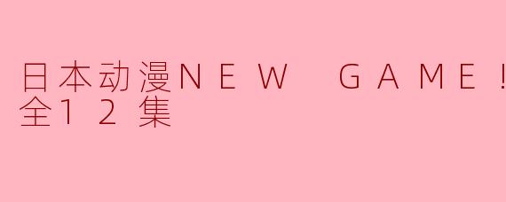 日本动漫NEW GAME!!第二季全12集